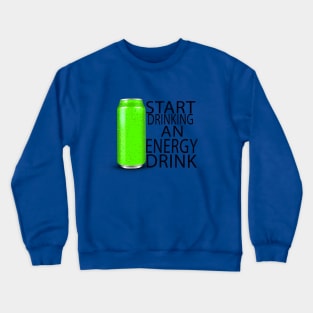 start drinking an energy drink Crewneck Sweatshirt